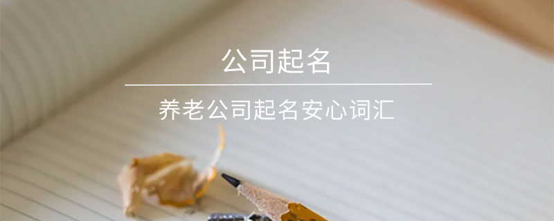 養(yǎng)老公司起名安心詞匯
