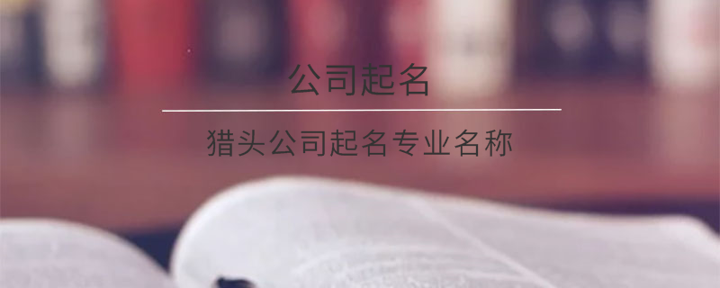 獵頭公司起名專業(yè)名稱