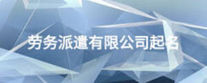 勞務(wù)派遣有限公司起名