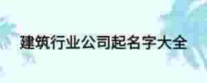 建筑行業(yè)公司起名字大全