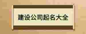 建設(shè)公司起名大全
