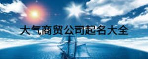 大氣商貿(mào)公司起名大全
