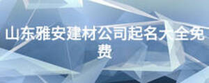 山東雅安建材公司起名大全免費(fèi)