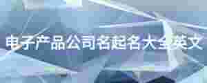 電子產品公司名起名大全英文