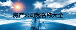房產(chǎn)公司起名稱(chēng)大全