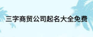 三字商貿(mào)公司起名大全免費