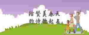 給贊美春天的詩(shī)歌起名