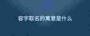 容字取名的寓意是什么