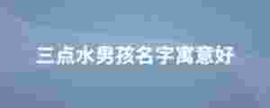 三點水男孩名字寓意好