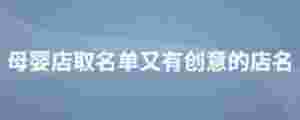 母嬰店取名單又有創(chuàng)意的店名