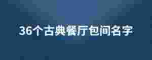 36個(gè)古典餐廳包間名字