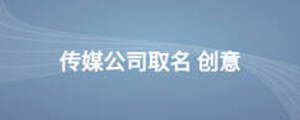 傳媒公司取名 創(chuàng)意