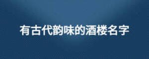 有古代韻味的酒樓名字