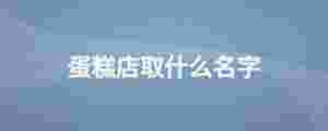 蛋糕店取什么名字