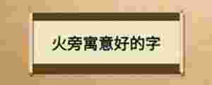 火旁寓意好的字