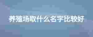 養(yǎng)殖場取什么名字比較好
