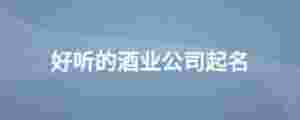 好聽的酒業(yè)公司起名