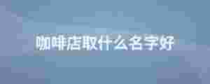 咖啡店取什么名字好