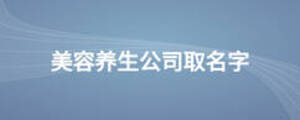 美容養(yǎng)生公司取名字