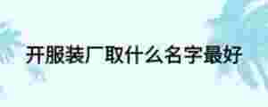 開服裝廠取什么名字最好
