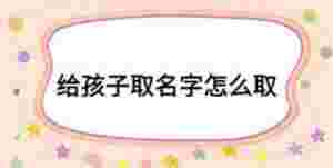 給孩子取名字怎么取