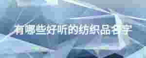 有哪些好聽(tīng)的紡織品名字
