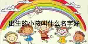 出生的小孩叫什么名字好