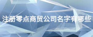 注冊(cè)零點(diǎn)商貿(mào)公司名字有哪些