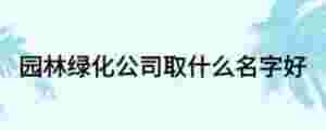園林綠化公司取什么名字好