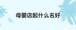 母嬰店起什么名好