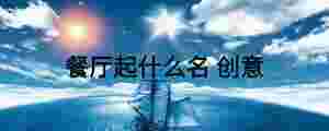 餐廳起什么名 創(chuàng)意