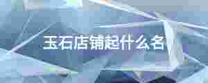 玉石店鋪起什么名