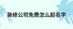 裝修公司免費怎么起名字