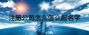 注冊公司怎么怎么起名字
