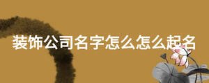 裝飾公司名字怎么怎么起名