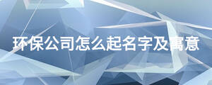 環保公司怎么起名字及寓意