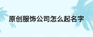 原創(chuàng)服飾公司怎么起名字