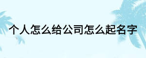 個(gè)人怎么給公司怎么起名字