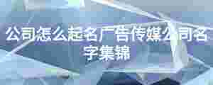 公司怎么起名廣告?zhèn)髅焦久旨\