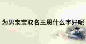 為男寶寶取名王恩什么字好呢