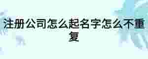 注冊公司怎么起名字怎么不重復