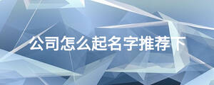 公司怎么起名字推薦下