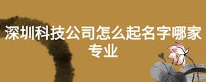 深圳科技公司怎么起名字哪家專業(yè)