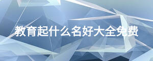 教育起什么名好大全免費