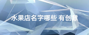 水果店名字哪些 有創(chuàng)意