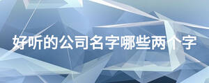 好聽的公司名字哪些兩個字