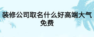 裝修公司取名什么好高端大氣免費