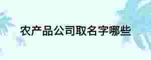 農產品公司取名字哪些