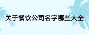 關(guān)于餐飲公司名字哪些大全
