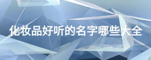 化妝品好聽(tīng)的名字哪些大全